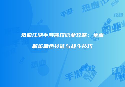 热血江湖手游普攻职业攻略：全面解析角色技能与战斗技巧