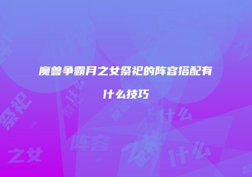 魔兽争霸月之女祭祀的阵容搭配有什么技巧