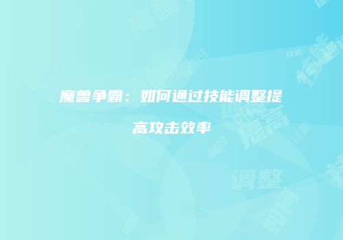 魔兽争霸：如何通过技能调整提高攻击效率