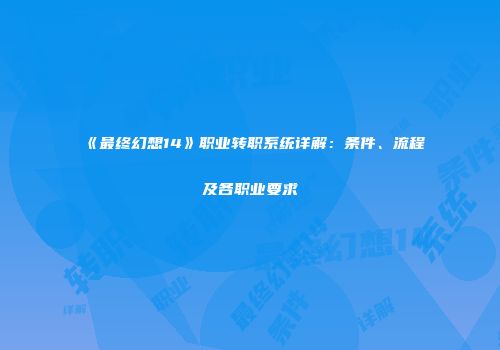 《最终幻想14》职业转职系统详解：条件、流程及各职业要求