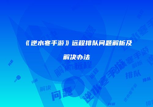 《逆水寒手游》远程排队问题解析及解决办法