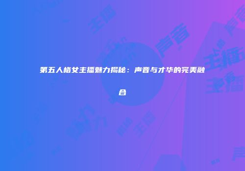 第五人格女主播魅力揭秘：声音与才华的完美融合