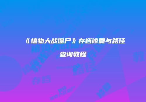 《植物大战僵尸》存档修复与路径查询教程