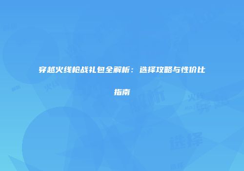 穿越火线枪战礼包全解析：选择攻略与性价比指南