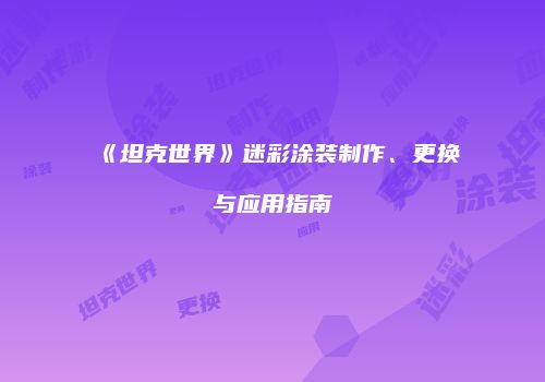 《坦克世界》迷彩涂装制作、更换与应用指南