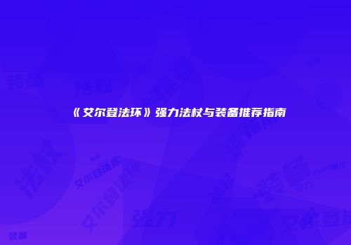 《艾尔登法环》强力法杖与装备推荐指南