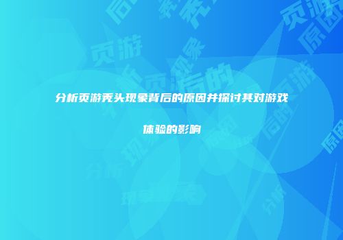 分析页游秃头现象背后的原因并探讨其对游戏体验的影响