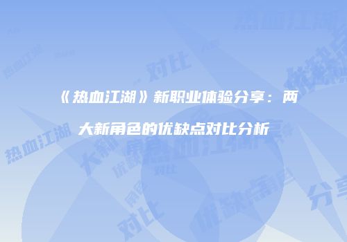 《热血江湖》新职业体验分享：两大新角色的优缺点对比分析