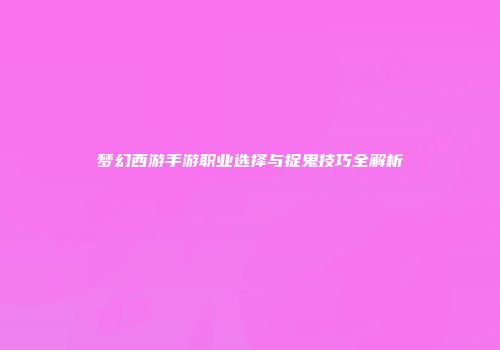 梦幻西游手游职业选择与捉鬼技巧全解析