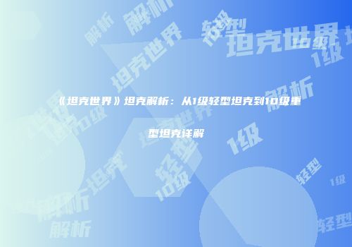 《坦克世界》坦克解析：从1级轻型坦克到10级重型坦克详解