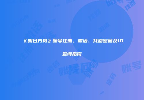 《明日方舟》账号注册、激活、找回密码及ID查询指南