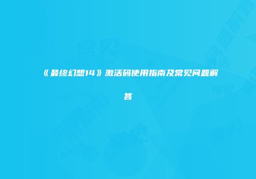 《最终幻想14》激活码使用指南及常见问题解答