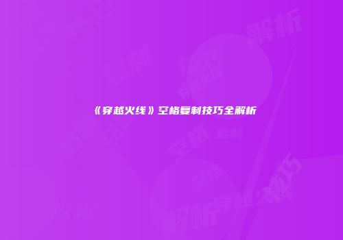 《穿越火线》空格复制技巧全解析