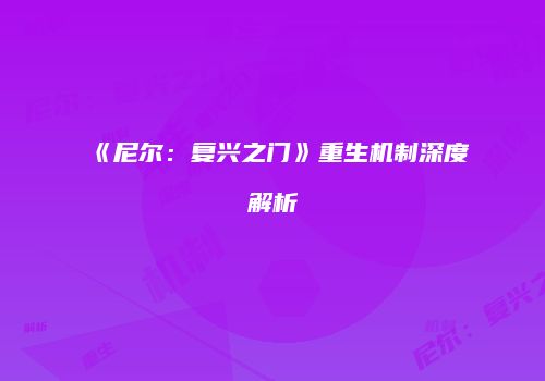 《尼尔：复兴之门》重生机制深度解析