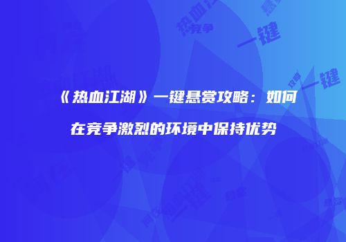 《热血江湖》一键悬赏攻略：如何在竞争激烈的环境中保持优势