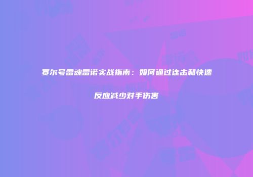 赛尔号雷魂雷诺实战指南：如何通过连击和快速反应减少对手伤害