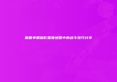 魔兽争霸暗影国度地图中的战斗技巧分享