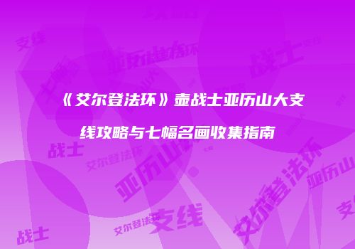 《艾尔登法环》壶战士亚历山大支线攻略与七幅名画收集指南