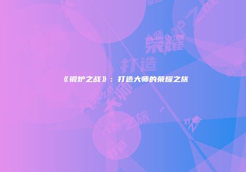 《锻炉之战》：打造大师的荣耀之旅