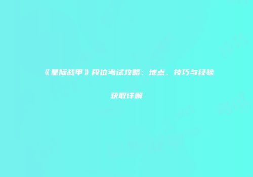《星际战甲》段位考试攻略：地点、技巧与经验获取详解