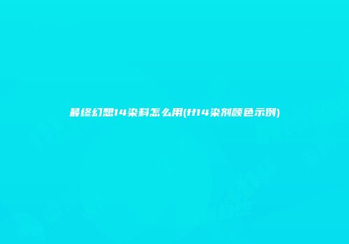 最终幻想14染料怎么用(ff14染剂颜色示例)