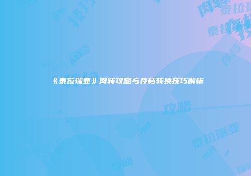 《泰拉瑞亚》肉转攻略与存档转换技巧解析