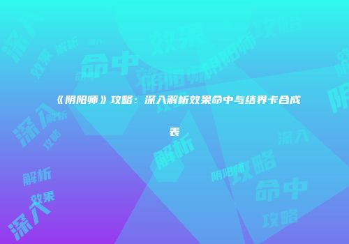 《阴阳师》攻略：深入解析效果命中与结界卡合成表