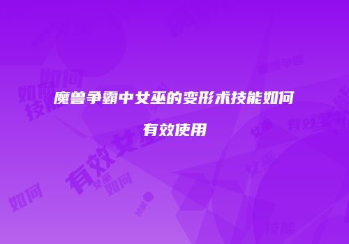 魔兽争霸中女巫的变形术技能如何有效使用