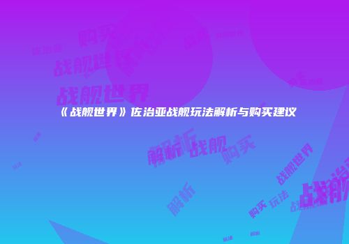 《战舰世界》佐治亚战舰玩法解析与购买建议