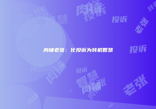 肉铺老张：化投诉为转机智慧