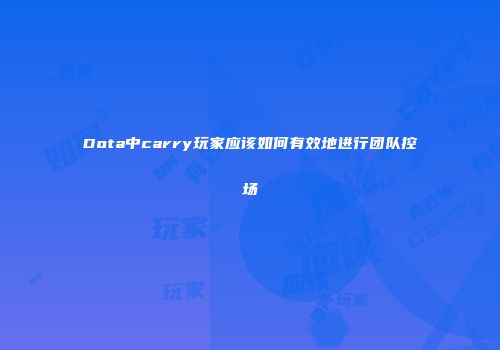 Dota中carry玩家应该如何有效地进行团队控场