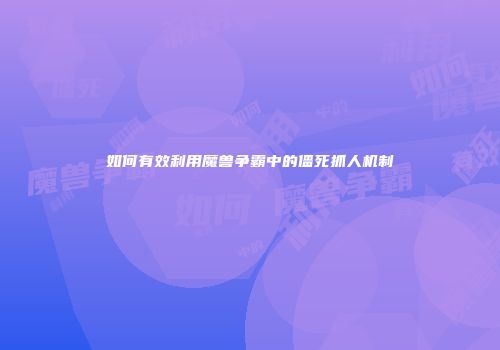 如何有效利用魔兽争霸中的僵死抓人机制