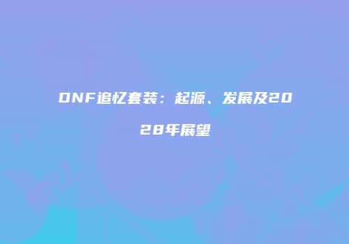 DNF追忆套装：起源、发展及2028年展望