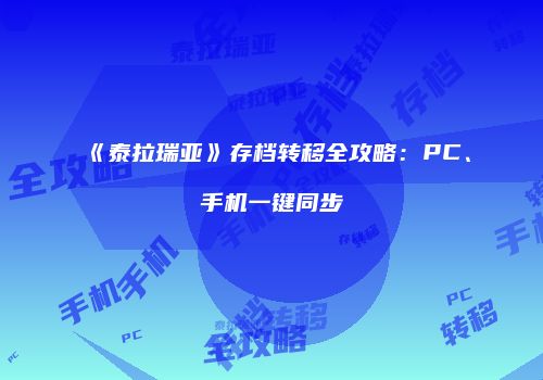 《泰拉瑞亚》存档转移全攻略：PC、手机一键同步