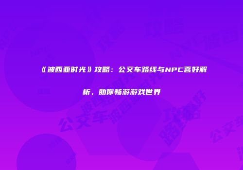 《波西亚时光》攻略：公交车路线与NPC喜好解析，助你畅游游戏世界