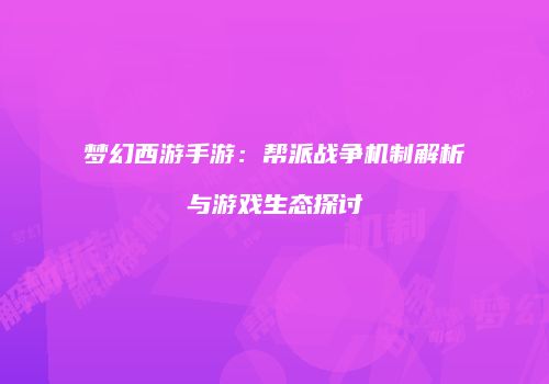 梦幻西游手游：帮派战争机制解析与游戏生态探讨