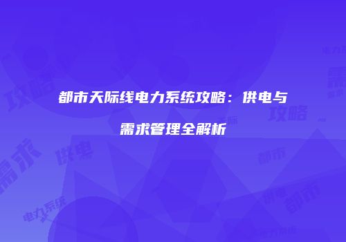 都市天际线电力系统攻略：供电与需求管理全解析