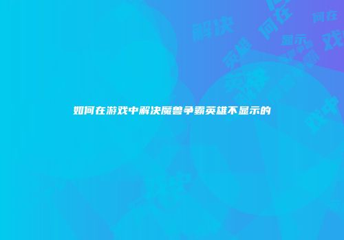 如何在游戏中解决魔兽争霸英雄不显示的