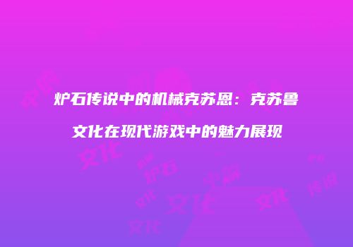 炉石传说中的机械克苏恩：克苏鲁文化在现代游戏中的魅力展现