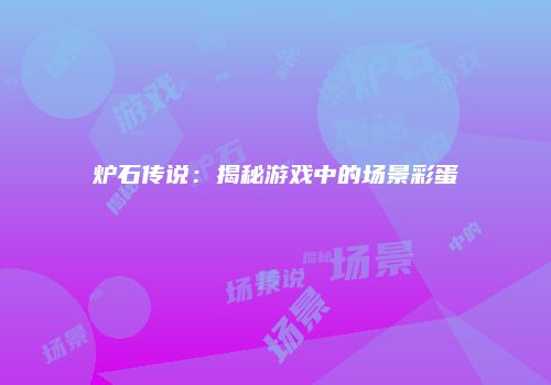 炉石传说：揭秘游戏中的场景彩蛋