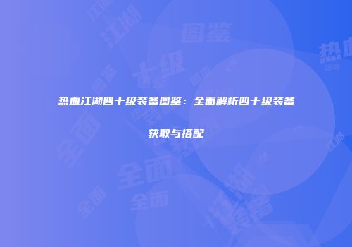 热血江湖四十级装备图鉴:全面解析四十级装备获取与搭配