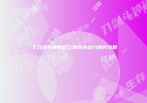 《刀剑斗神传》江湖生存战力提升攻略