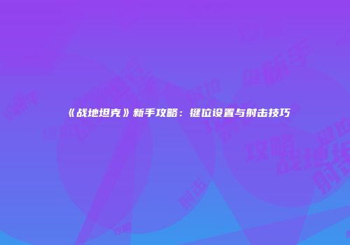 《战地坦克》新手攻略：键位设置与射击技巧
