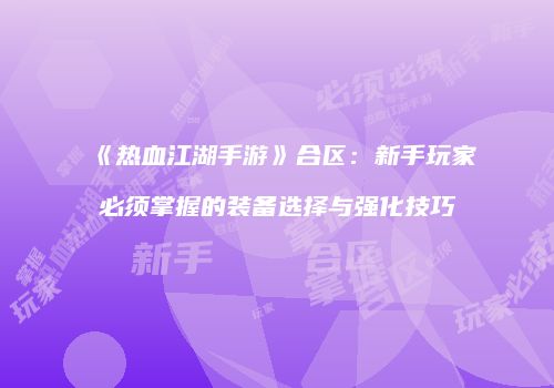 《热血江湖手游》合区：新手玩家必须掌握的装备选择与强化技巧