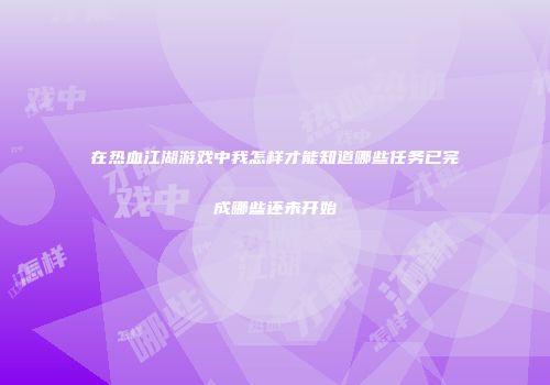 在热血江湖游戏中我怎样才能知道哪些任务已完成哪些还未开始