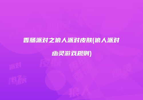 香肠派对之狼人派对皮肤(狼人派对幽灵游戏规则)