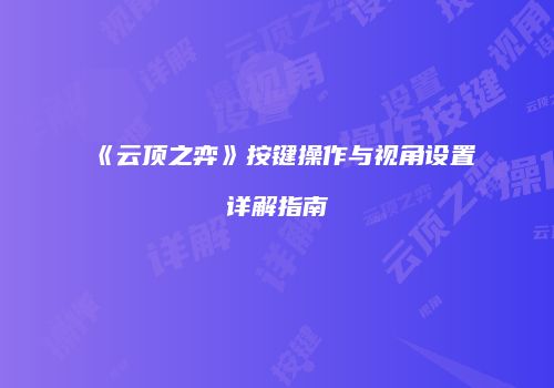 《云顶之弈》按键操作与视角设置详解指南