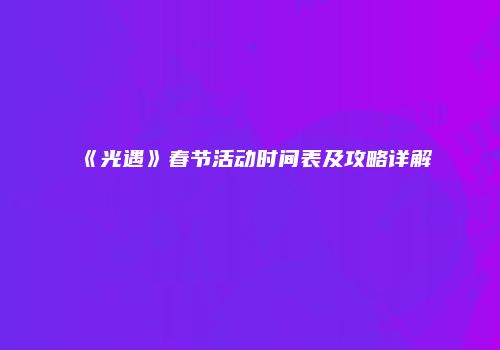《光遇》春节活动时间表及攻略详解