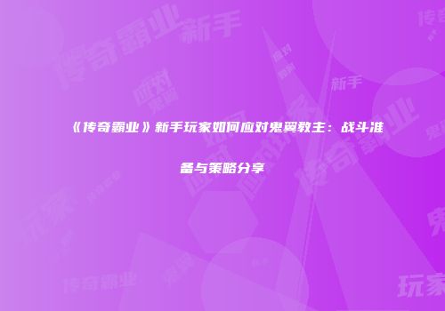 《传奇霸业》新手玩家如何应对鬼翼教主：战斗准备与策略分享