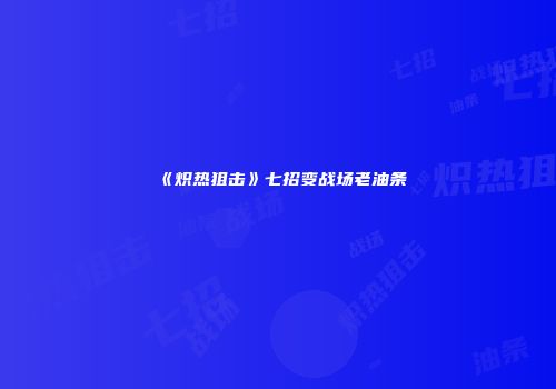 《炽热狙击》七招变战场老油条
